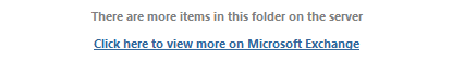 Machine generated alternative text:
There are more items in this folder on the server 
Click here to view more on Microsoft Exchanae 